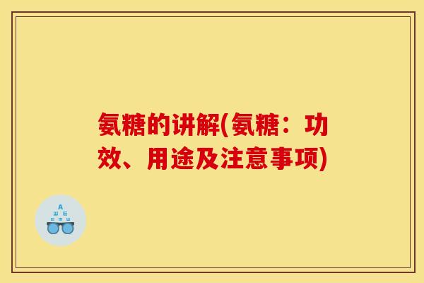 氨糖的讲解(氨糖：功效、用途及注意事项)