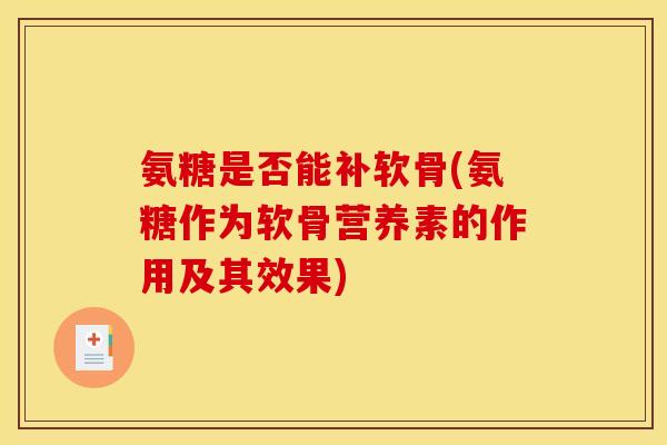 氨糖是否能补软骨(氨糖作为软骨营养素的作用及其效果)