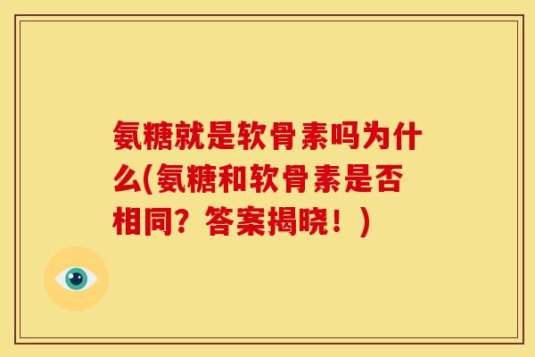 氨糖就是软骨素吗为什么(氨糖和软骨素是否相同？答案揭晓！)