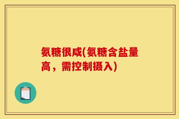 氨糖很咸(氨糖含盐量高，需控制摄入)-第1张图片-关节骑士