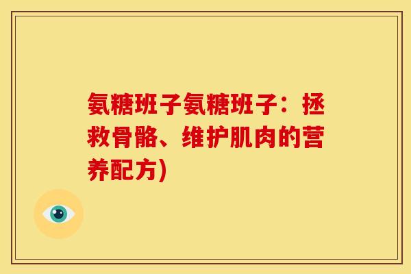 氨糖班子氨糖班子：拯救骨骼、维护肌肉的营养配方)