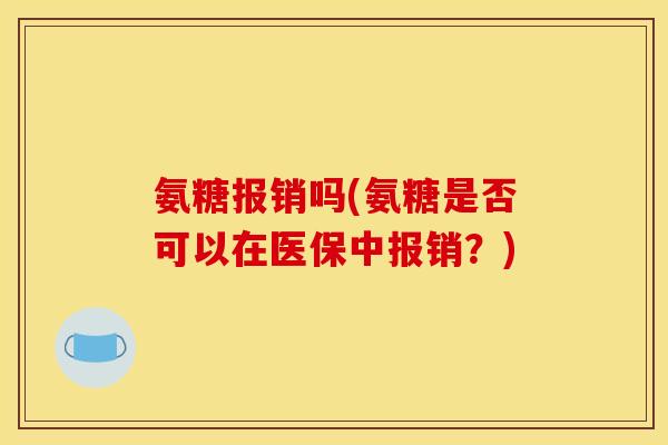 氨糖报销吗(氨糖是否可以在医保中报销？)
