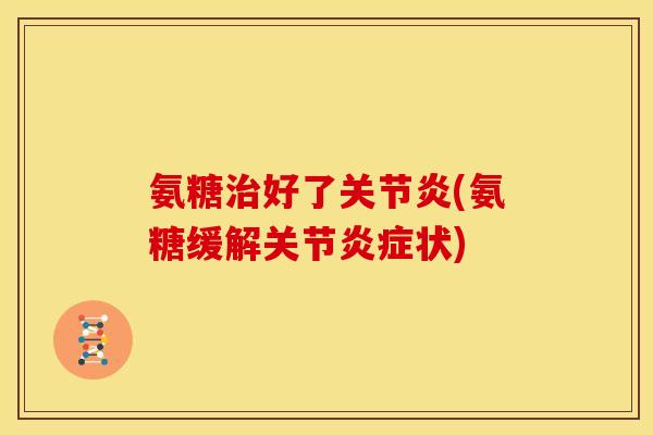 氨糖治好了关节炎(氨糖缓解关节炎症状)-第1张图片-关节骑士 氨糖治好了关节炎(氨糖缓解关节炎症状)-第1张图片-关节骑士