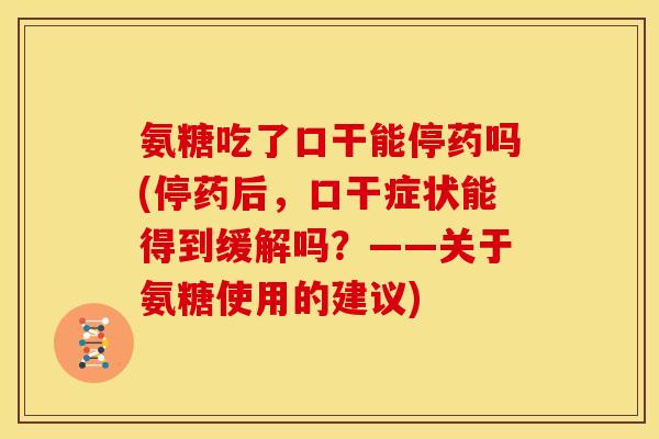 氨糖吃了口干能停药吗(停药后，口干症状能得到缓解吗？——关于氨糖使用的建议)