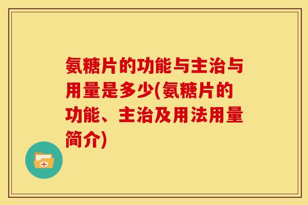 氨糖片的功能与主治与用量是多少(氨糖片的功能、主治及用法用量简介)