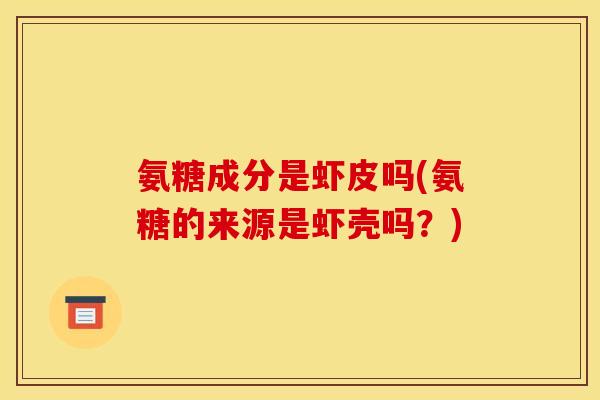 氨糖成分是虾皮吗(氨糖的来源是虾壳吗？)