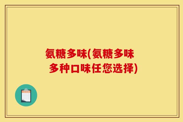 氨糖多味(氨糖多味  多种口味任您选择)