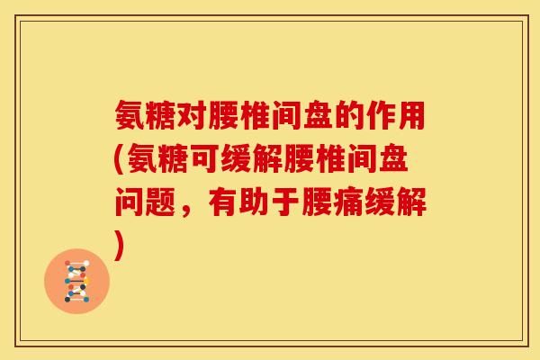 氨糖对腰椎间盘的作用(氨糖可缓解腰椎间盘问题，有助于腰痛缓解)