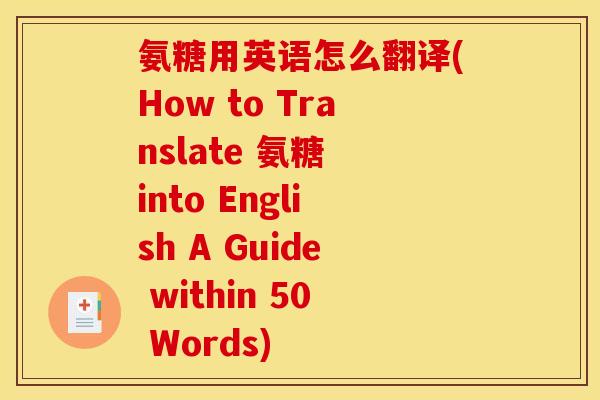 氨糖用英语怎么翻译(How to Translate 氨糖 into English A Guide within 50 Words)