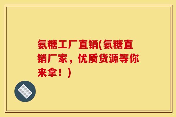 氨糖工厂直销(氨糖直销厂家，优质货源等你来拿！)