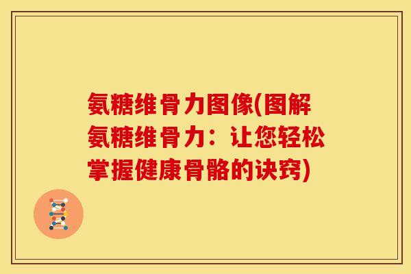 氨糖维骨力图像(图解氨糖维骨力:让您轻松掌握健康骨骼的诀窍)-第1张图片-关节骑士 氨糖维骨力图像(图解氨糖维骨力:让您轻松掌握健康骨骼的诀窍)-第1张图片-关节骑士