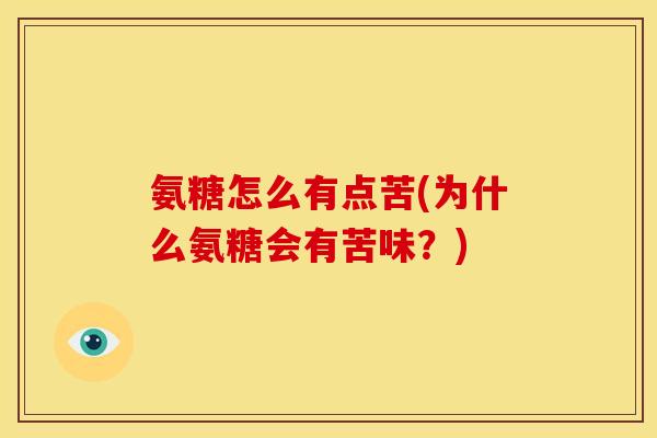 氨糖怎么有点苦(为什么氨糖会有苦味？)