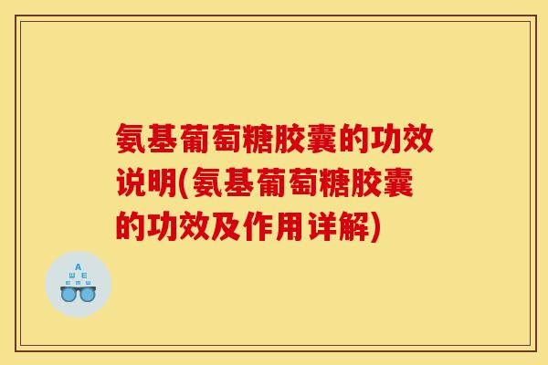 氨基葡萄糖胶囊的功效说明(氨基葡萄糖胶囊的功效及作用详解)