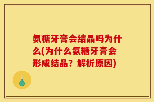 氨糖牙膏会结晶吗为什么(为什么氨糖牙膏会形成结晶？解析原因)