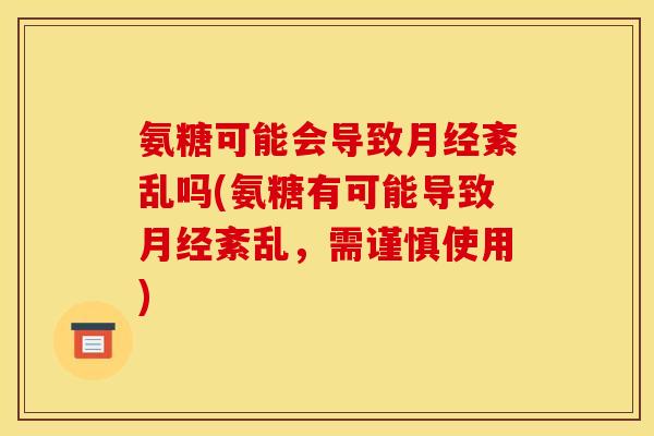 氨糖可能会导致月经紊乱吗(氨糖有可能导致月经紊乱,需谨慎使用)-第1张图片-关节骑士 氨糖可能会导致月经紊乱吗(氨糖有可能导致月经紊乱,需谨慎使用)-第1张图片-关节骑士