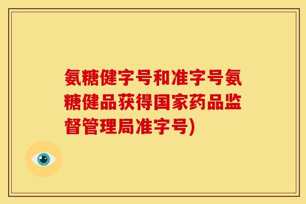 氨糖健字号和准字号氨糖健品获得国家药品监督管理局准字号)