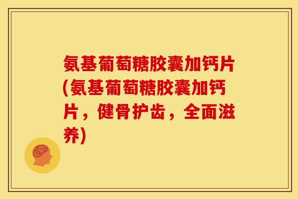 氨基葡萄糖胶囊加钙片(氨基葡萄糖胶囊加钙片，健骨护齿，全面滋养)-第1张图片-关节骑士