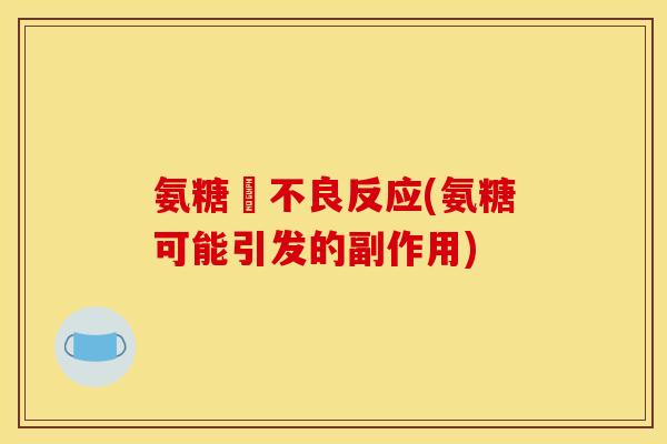氨糖旳不良反应(氨糖可能引发的副作用)