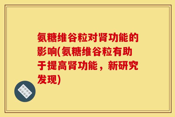 氨糖维谷粒对肾功能的影响(氨糖维谷粒有助于提高肾功能，新研究发现)