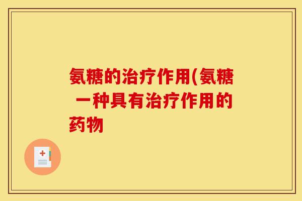 氨糖的治疗作用(氨糖 一种具有治疗作用的药物-第1张图片-关节骑士