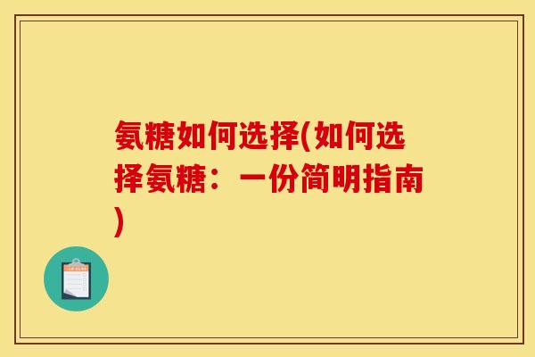 氨糖如何选择(如何选择氨糖：一份简明指南)