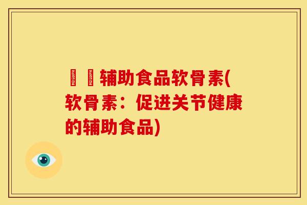 栄餬辅助食品软骨素(软骨素：促进关节健康的辅助食品)
