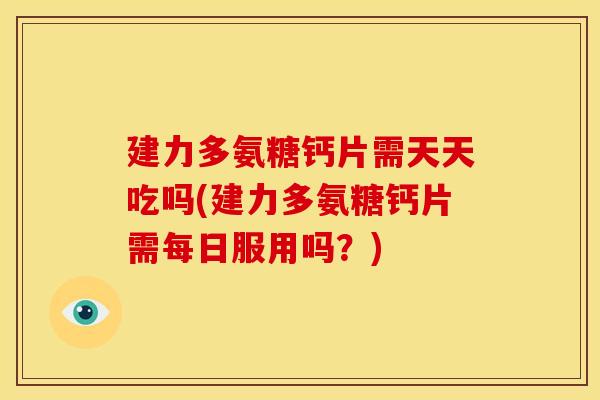 建力多氨糖钙片需天天吃吗(建力多氨糖钙片需每日服用吗？)