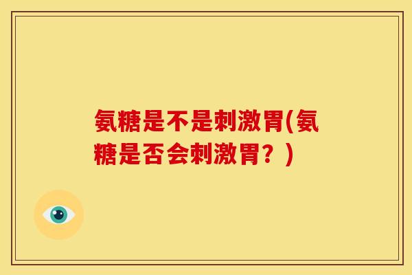 氨糖是不是刺激胃(氨糖是否会刺激胃?)-第1张图片-关节骑士 氨糖是不是刺激胃(氨糖是否会刺激胃?)-第1张图片-关节骑士