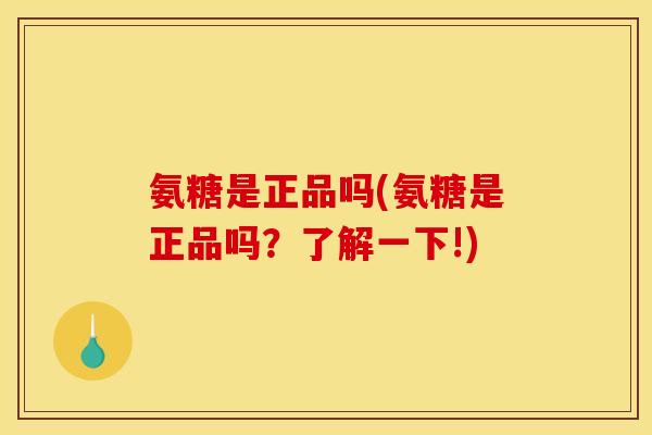 氨糖是正品吗(氨糖是正品吗？了解一下!)
