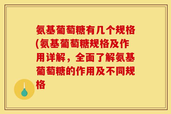 氨基葡萄糖有几个规格(氨基葡萄糖规格及作用详解，全面了解氨基葡萄糖的作用及不同规格