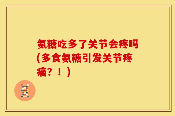 氨糖吃多了关节会疼吗(多食氨糖引发关节疼痛?!)-第1张图片-关节骑士 氨糖吃多了关节会疼吗(多食氨糖引发关节疼痛?!)-第1张图片-关节骑士