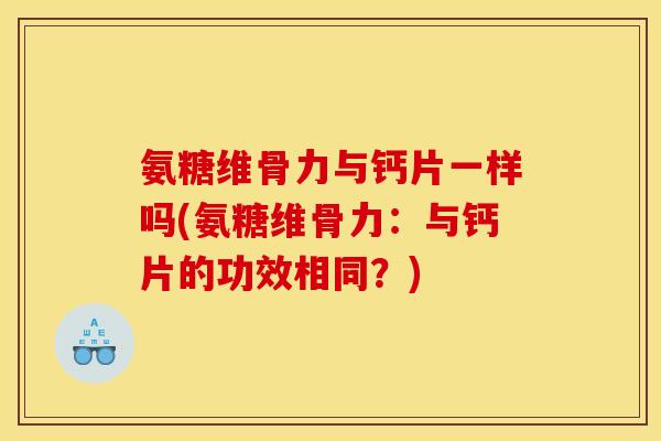 氨糖维骨力与钙片一样吗(氨糖维骨力：与钙片的功效相同？)