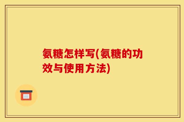 氨糖怎样写(氨糖的功效与使用方法)