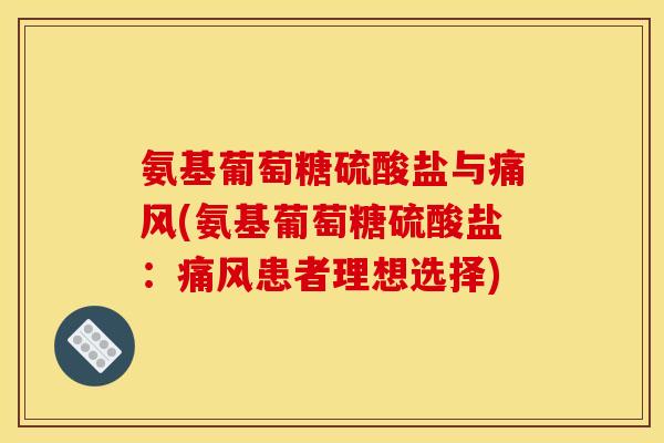 氨基葡萄糖硫酸盐与痛风(氨基葡萄糖硫酸盐：痛风患者理想选择)