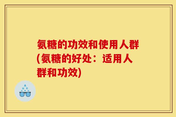 氨糖的功效和使用人群(氨糖的好处：适用人群和功效)