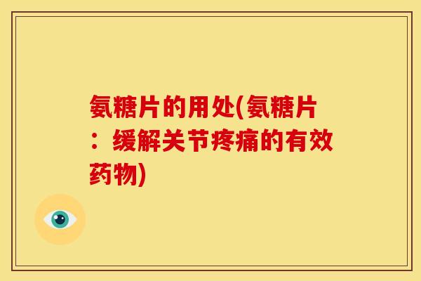 氨糖片的用处(氨糖片:缓解关节疼痛的有效药物)-第1张图片-关节骑士 氨糖片的用处(氨糖片:缓解关节疼痛的有效药物)-第1张图片-关节骑士