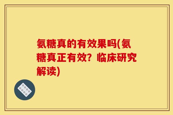 氨糖真的有效果吗(氨糖真正有效？临床研究解读)