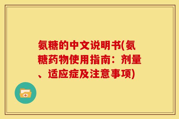 氨糖的中文说明书(氨糖药物使用指南：剂量、适应症及注意事项)-第1张图片-关节骑士