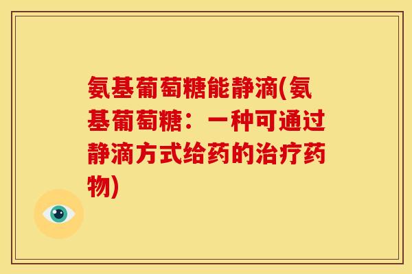 氨基葡萄糖能静滴(氨基葡萄糖：一种可通过静滴方式给药的治疗药物)