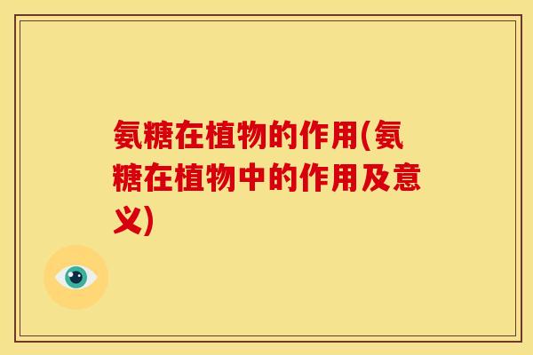 氨糖在植物的作用(氨糖在植物中的作用及意义)