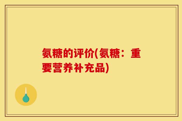 氨糖的评价(氨糖：重要营养补充品)