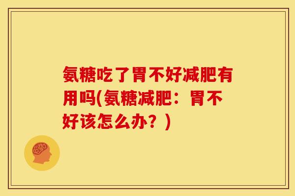 氨糖吃了胃不好减肥有用吗(氨糖减肥：胃不好该怎么办？)