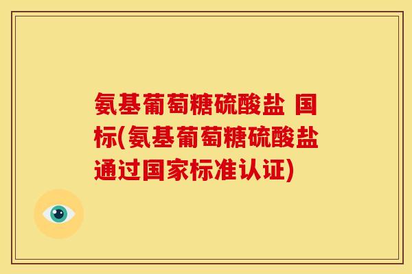 氨基葡萄糖硫酸盐 国标(氨基葡萄糖硫酸盐通过国家标准认证)