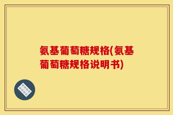 氨基葡萄糖规格(氨基葡萄糖规格说明书)-第1张图片-关节骑士 氨基葡萄糖规格(氨基葡萄糖规格说明书)-第1张图片-关节骑士