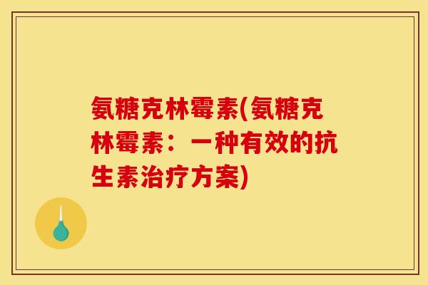 氨糖克林霉素(氨糖克林霉素:一种有效的抗生素治疗方案)-第1张图片-关节骑士 氨糖克林霉素(氨糖克林霉素:一种有效的抗生素治疗方案)-第1张图片-关节骑士