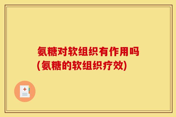 氨糖对软组织有作用吗(氨糖的软组织疗效)-第1张图片-关节骑士