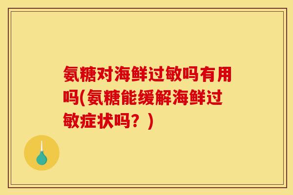氨糖对海鲜过敏吗有用吗(氨糖能缓解海鲜过敏症状吗？)