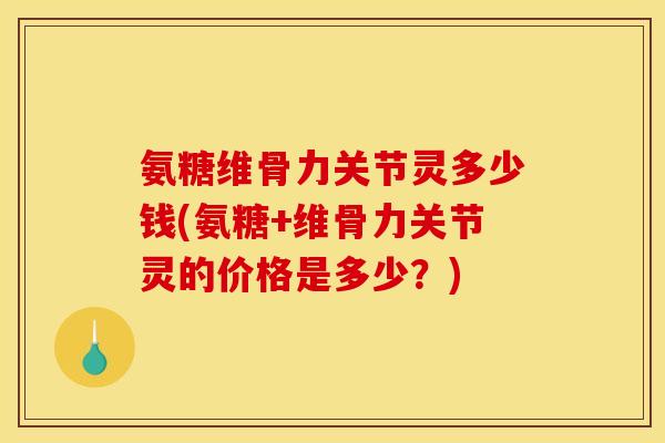 氨糖维骨力关节灵多少钱(氨糖+维骨力关节灵的价格是多少?)-第1张图片-关节骑士 氨糖维骨力关节灵多少钱(氨糖+维骨力关节灵的价格是多少?)-第1张图片-关节骑士