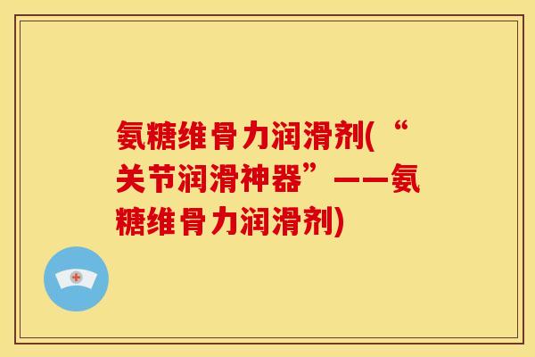 氨糖维骨力润滑剂(“关节润滑神器”——氨糖维骨力润滑剂)-第1张图片-关节骑士 氨糖维骨力润滑剂(“关节润滑神器”——氨糖维骨力润滑剂)-第1张图片-关节骑士