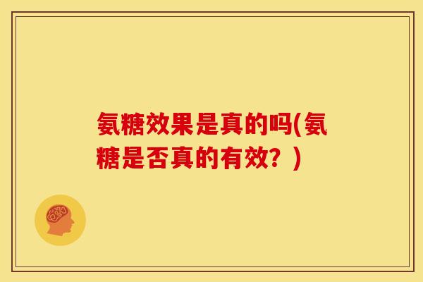 氨糖效果是真的吗(氨糖是否真的有效?)-第1张图片-关节骑士 氨糖效果是真的吗(氨糖是否真的有效?)-第1张图片-关节骑士